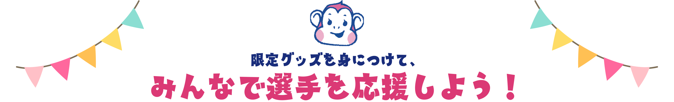 限定グッズを身につけて、みんなで選手を応援しよう！
