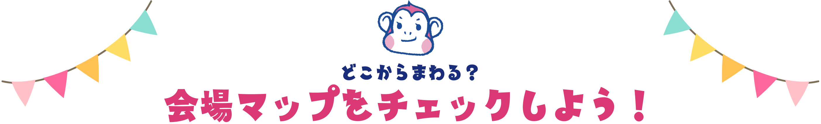 どこからまわる？ 会場マップをチェックしよう！
